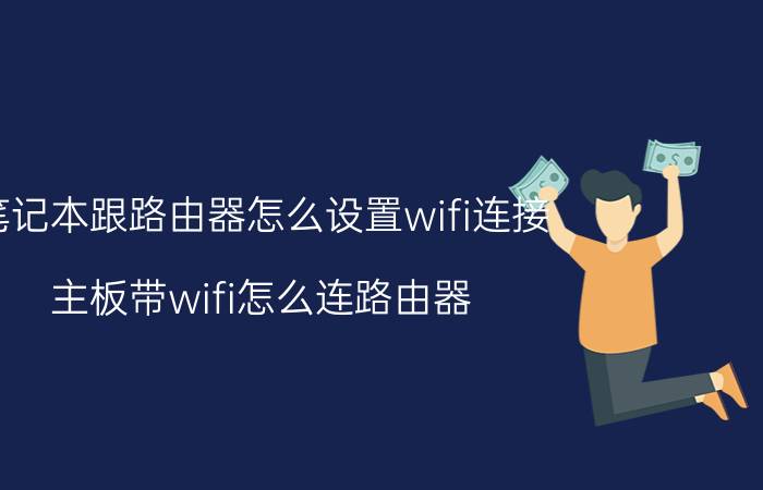 笔记本跟路由器怎么设置wifi连接 主板带wifi怎么连路由器？